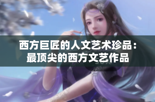 西方巨匠的人文艺术珍品：最顶尖的西方文艺作品