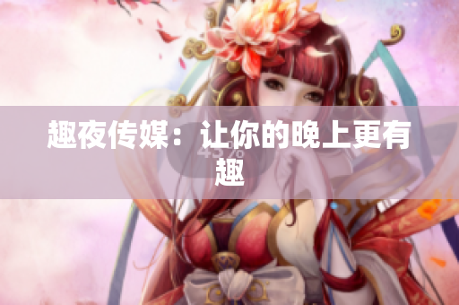 趣夜传媒：让你的晚上更有趣