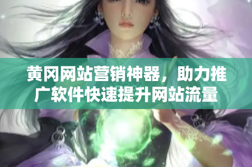 黄冈网站营销神器，助力推广软件快速提升网站流量