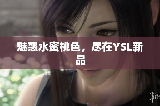 魅惑水蜜桃色，尽在YSL新品