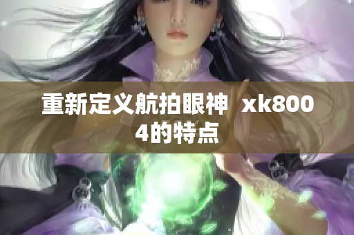 重新定义航拍眼神  xk8004的特点