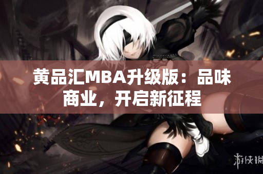 黄品汇MBA升级版：品味商业，开启新征程