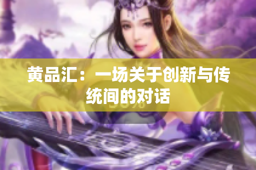 黄品汇：一场关于创新与传统间的对话