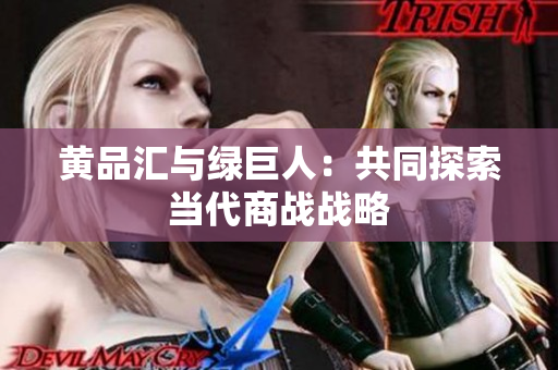 黄品汇与绿巨人：共同探索当代商战战略