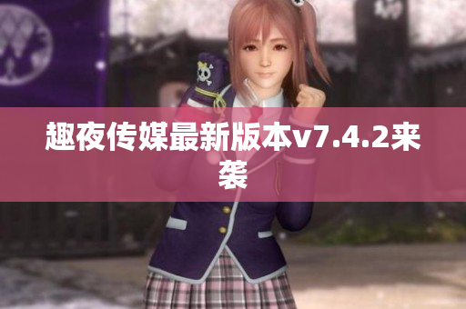趣夜传媒最新版本v7.4.2来袭