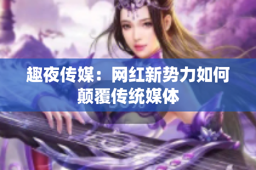 趣夜传媒：网红新势力如何颠覆传统媒体
