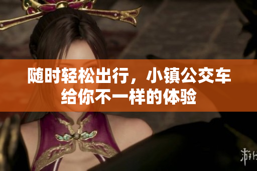 随时轻松出行，小镇公交车给你不一样的体验