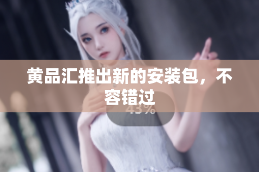 黄品汇推出新的安装包，不容错过
