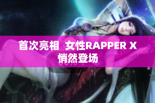 首次亮相  女性RAPPER X悄然登场