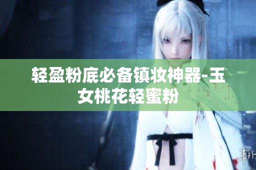轻盈粉底必备镇妆神器-玉女桃花轻蜜粉