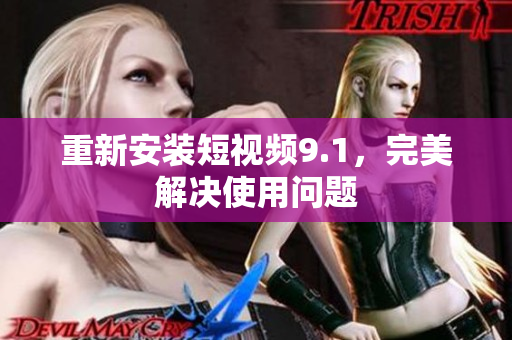 重新安装短视频9.1，完美解决使用问题