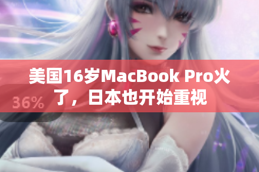 美国16岁MacBook Pro火了，日本也开始重视