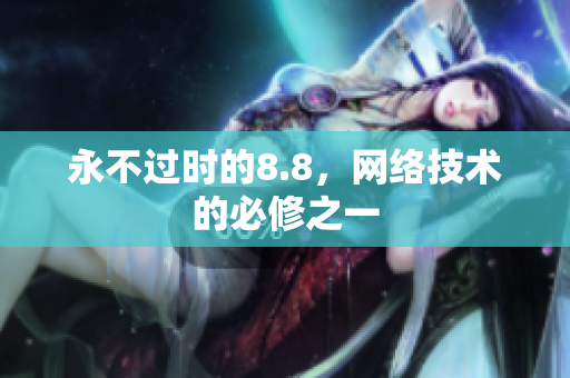 永不过时的8.8，网络技术的必修之一