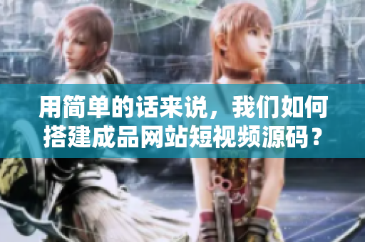 用简单的话来说，我们如何搭建成品网站短视频源码？