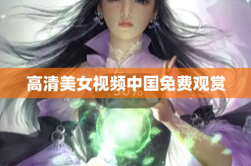 高清美女视频中国免费观赏