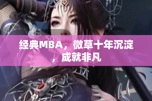 经典MBA，微草十年沉淀，成就非凡