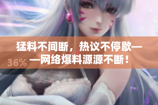 猛料不间断，热议不停歇——网络爆料源源不断！