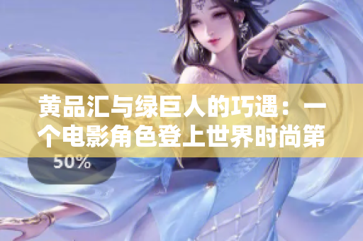 黄品汇与绿巨人的巧遇：一个电影角色登上世界时尚第一线