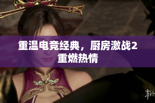 重温电竞经典，厨房激战2重燃热情