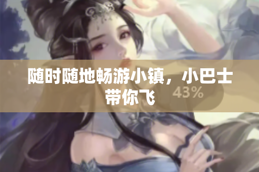 随时随地畅游小镇，小巴士带你飞