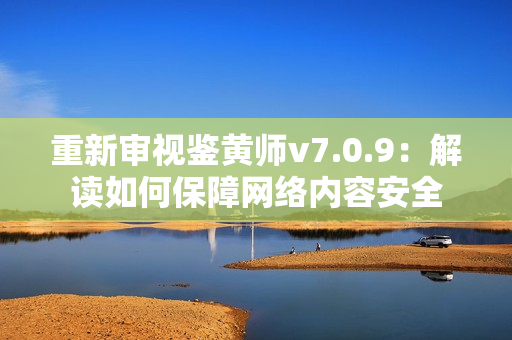 重新审视鉴黄师v7.0.9：解读如何保障网络内容安全