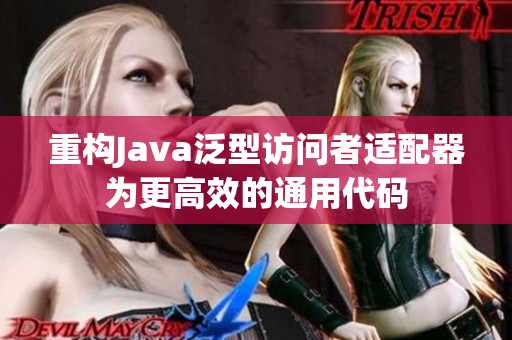 重构Java泛型访问者适配器为更高效的通用代码