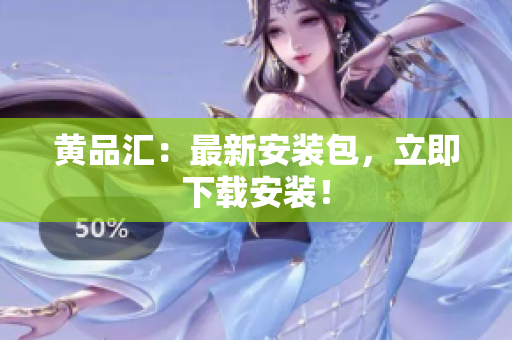 黄品汇：最新安装包，立即下载安装！