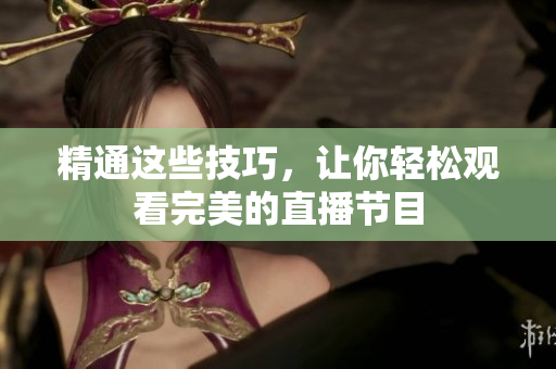 精通这些技巧，让你轻松观看完美的直播节目