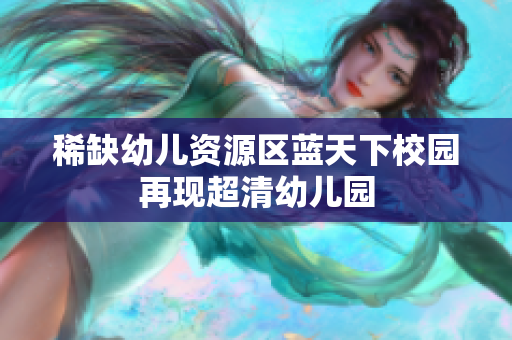 稀缺幼儿资源区蓝天下校园再现超清幼儿园