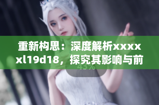 重新构思：深度解析xxxxxl19d18，探究其影响与前景)