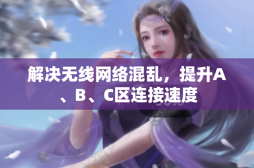 解决无线网络混乱，提升A、B、C区连接速度
