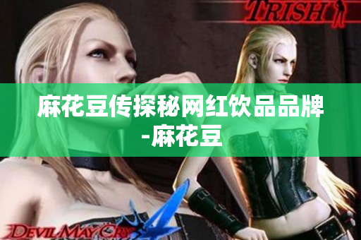麻花豆传探秘网红饮品品牌-麻花豆