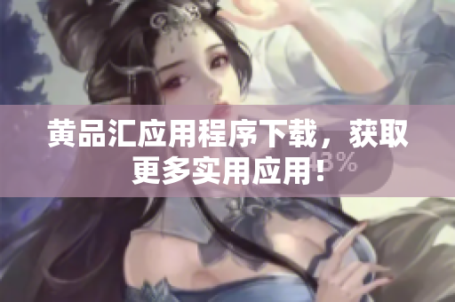 黄品汇应用程序下载，获取更多实用应用！