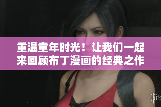 重温童年时光！让我们一起来回顾布丁漫画的经典之作