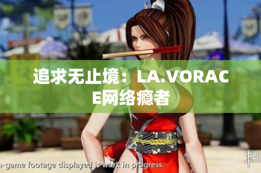 追求无止境：LA.VORACE网络瘾者