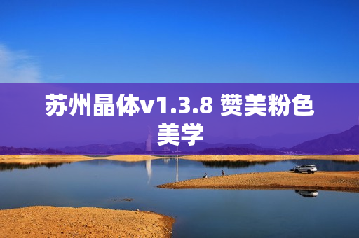 苏州晶体v1.3.8 赞美粉色美学