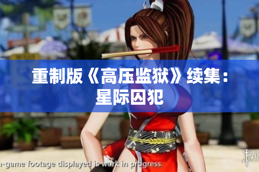 重制版《高压监狱》续集：星际囚犯