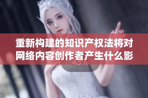 重新构建的知识产权法将对网络内容创作者产生什么影响？)