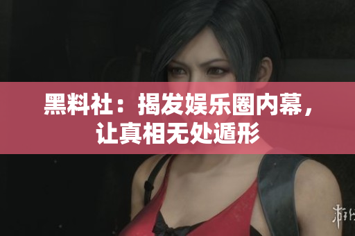黑料社：揭发娱乐圈内幕，让真相无处遁形
