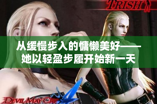 从缓慢步入的慵懒美好——她以轻盈步履开始新一天