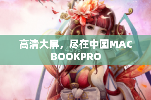 高清大屏，尽在中国MACBOOKPRO