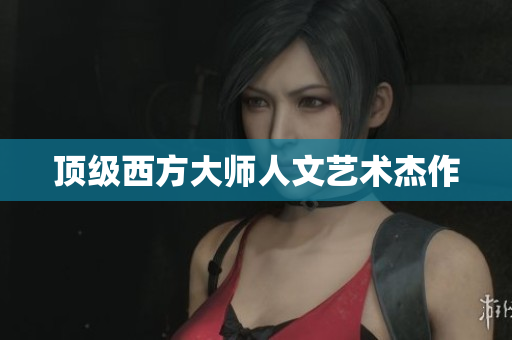 顶级西方大师人文艺术杰作