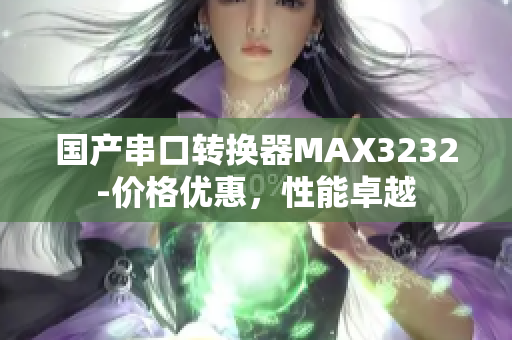 国产串口转换器MAX3232-价格优惠，性能卓越