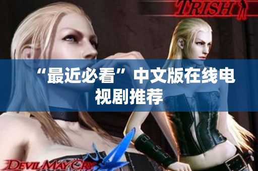 “最近必看”中文版在线电视剧推荐