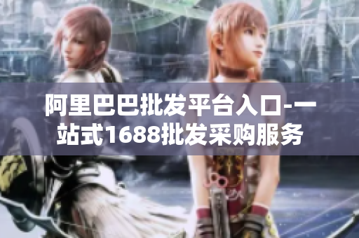 阿里巴巴批发平台入口-一站式1688批发采购服务