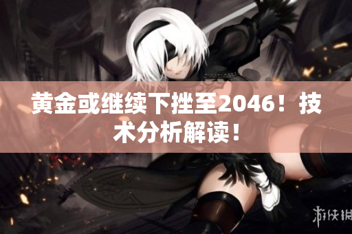 黄金或继续下挫至2046！技术分析解读！