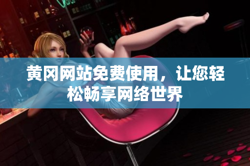 黄冈网站免费使用，让您轻松畅享网络世界