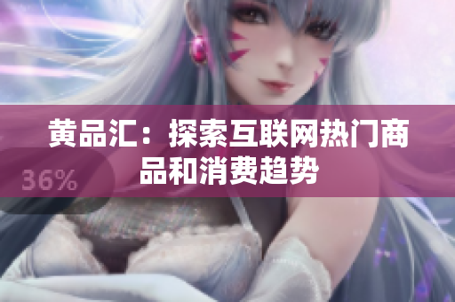 黄品汇：探索互联网热门商品和消费趋势