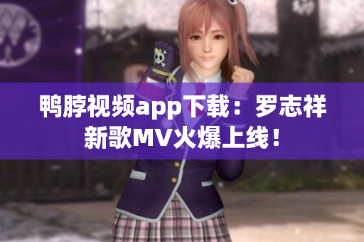 鸭脖视频app下载：罗志祥新歌MV火爆上线！