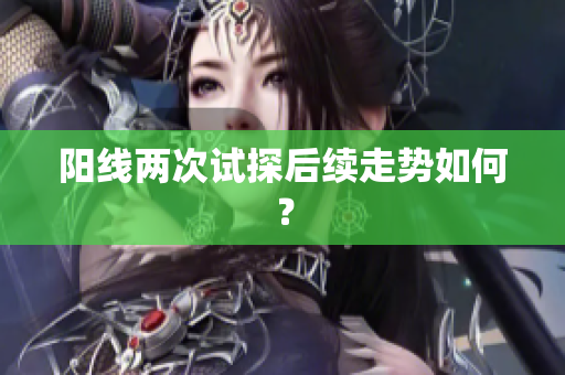 阳线两次试探后续走势如何？